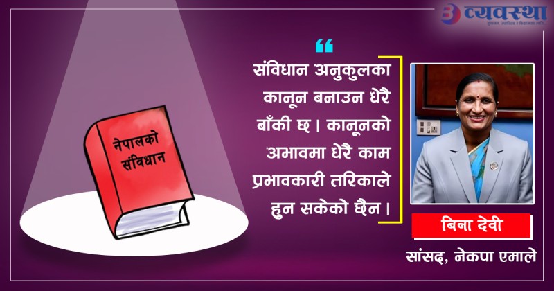 संविधान अनुकूल बनाउनुपर्ने कानून छिट्टै बन्छन् :  सांसद बिना देवी